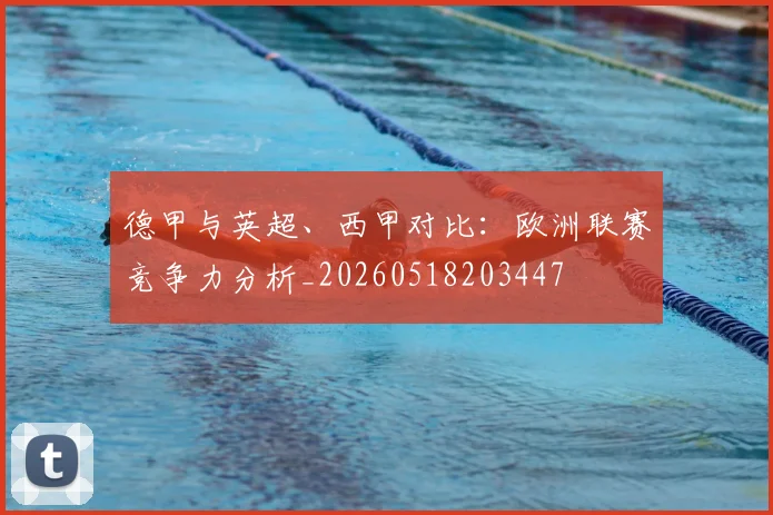 德甲与英超、西甲对比：欧洲联赛竞争力分析_20260518203447