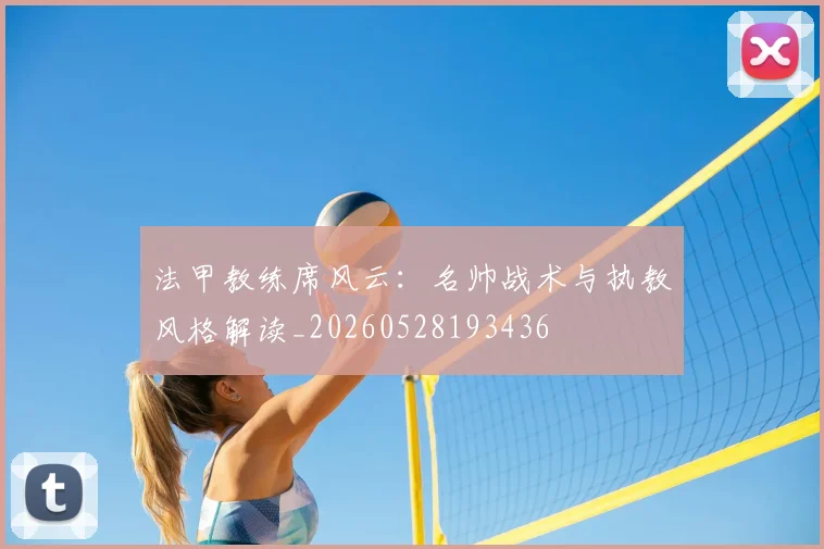 法甲教练席风云:名帅战术与执教风格解读_20260528193436