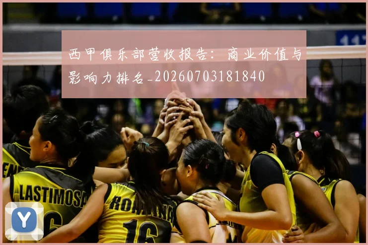 西甲俱乐部营收报告：商业价值与影响力排名_20260703181840