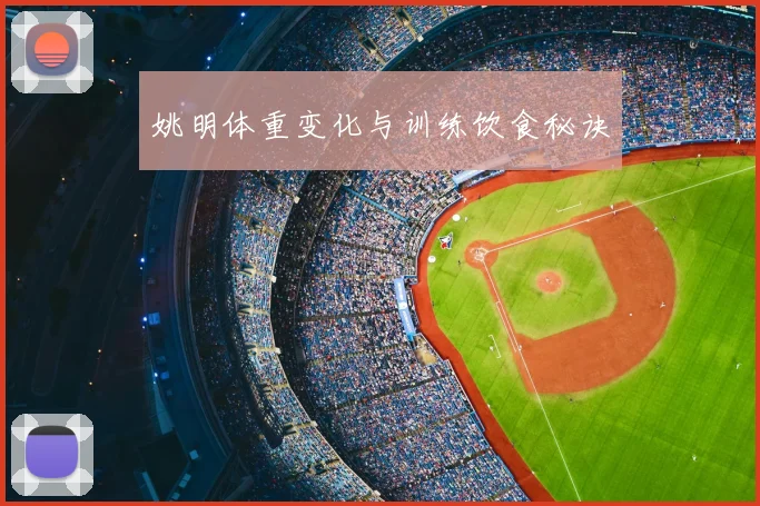 姚明体重变化与训练饮食秘诀