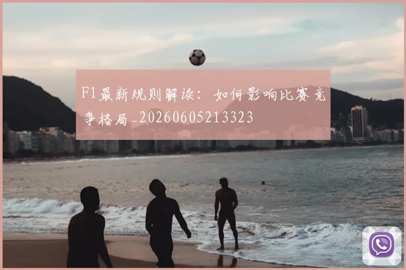 F1最新规则解读:如何影响比赛竞争格局_20260605213323