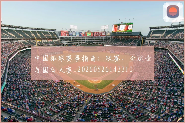 中国排球赛事指南：联赛、全运会与国际大赛_20260526143310