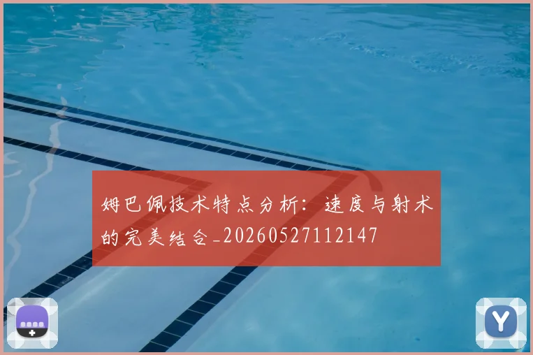 姆巴佩技术特点分析：速度与射术的完美结合_20260527112147