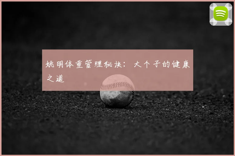 姚明体重管理秘诀：大个子的健康之道