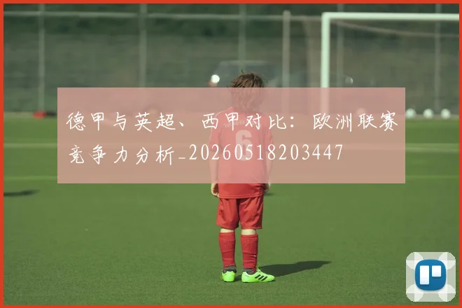 德甲与英超、西甲对比:欧洲联赛竞争力分析_20260518203447