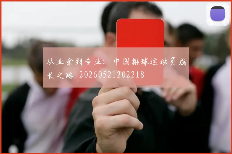 从业余到专业：中国排球运动员成长之路_20260521202218
