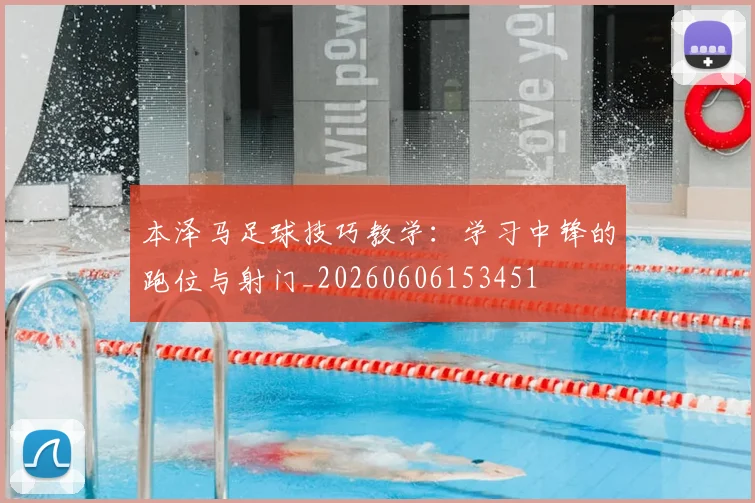 本泽马足球技巧教学:学习中锋的跑位与射门_20260606153451