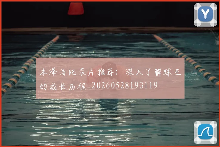 本泽马纪录片推荐:深入了解球王的成长历程_20260528193119