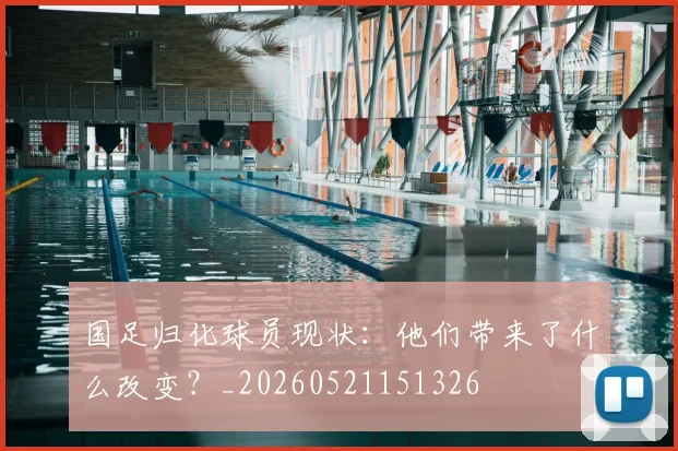 国足归化球员现状:他们带来了什么改变?_20260521151326