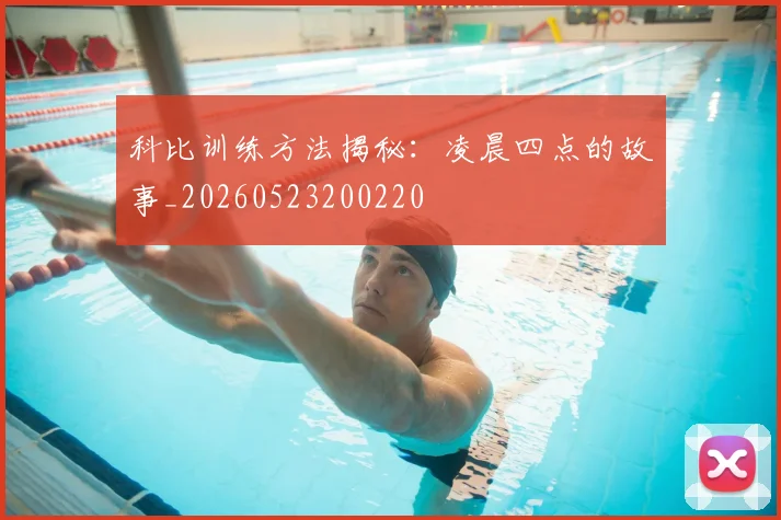科比训练方法揭秘：凌晨四点的故事_20260523200220