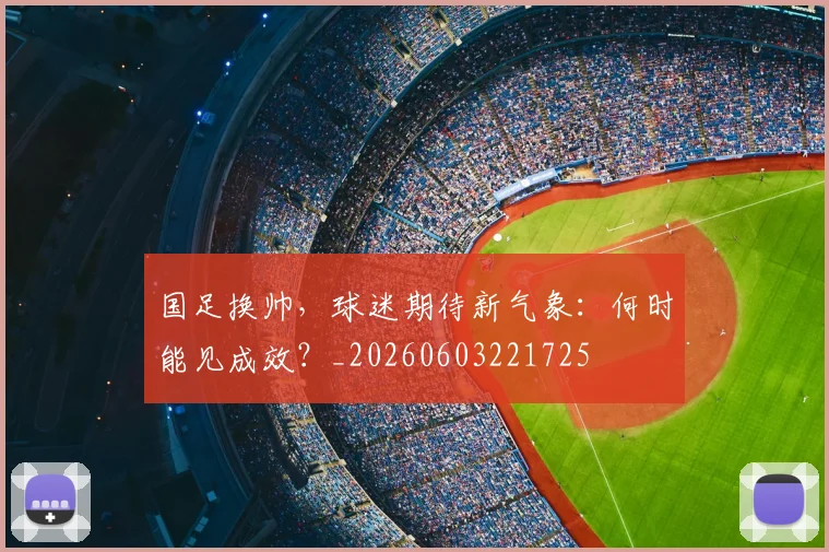 国足换帅,球迷期待新气象:何时能见成效?_20260603221725