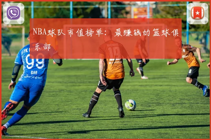 NBA球队市值榜单:最赚钱的篮球俱乐部